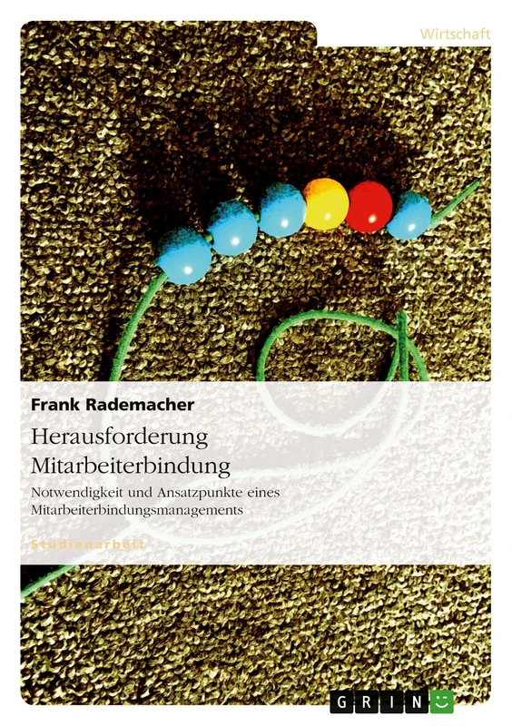 Herausforderung Mitarbeiterbindung: Notwendigkeit und Ansatzpunkte eines Mitarbeiterbindungsmanagements