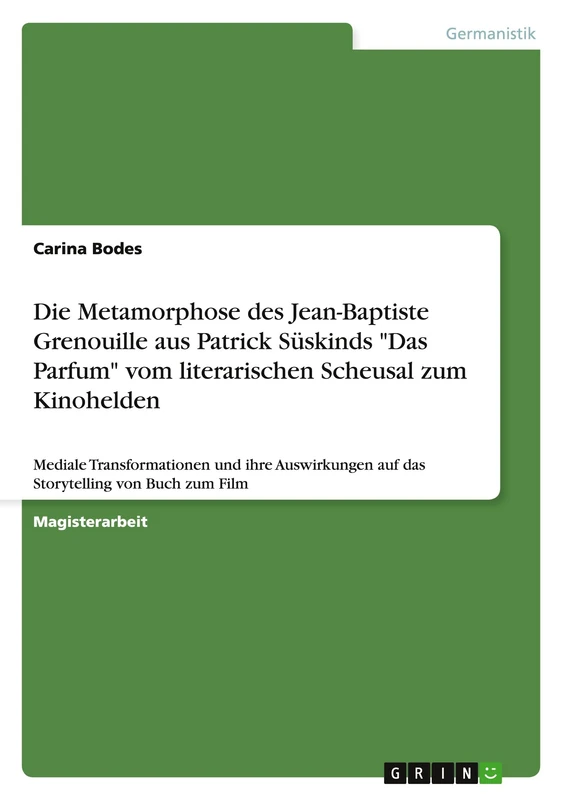 Die Metamorphose des Jean-Baptiste Grenouille aus Patrick Süskinds "Das Parfum" vom literarischen Scheusal zum Kinohelden: Mediale Transformationen ... auf das Storytelling von Buch zum Film