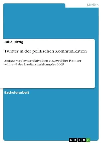Twitter in der politischen Kommunikation: Analyse von Twitteraktivitäten ausgewählter Politiker während des Landtagswahlkampfes 2009