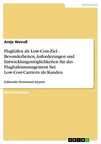 Flughäfen als Low-Cost-Ziel - Besonderheiten, Anforderungen und Entwicklungsmöglichkeiten für das Flughafenmanagement bei Low-Cost-Carriern als Kunden: Fallstudie Dortmund Airport