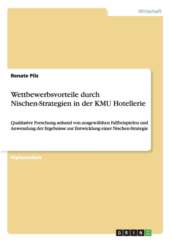 Wettbewerbsvorteile durch Nischen-Strategien in der KMU Hotellerie: Qualitative Forschung anhand von ausgewählten Fallbeispielen und Anwendung der Ergebnisse zur Entwicklung einer Nischen-Strategie