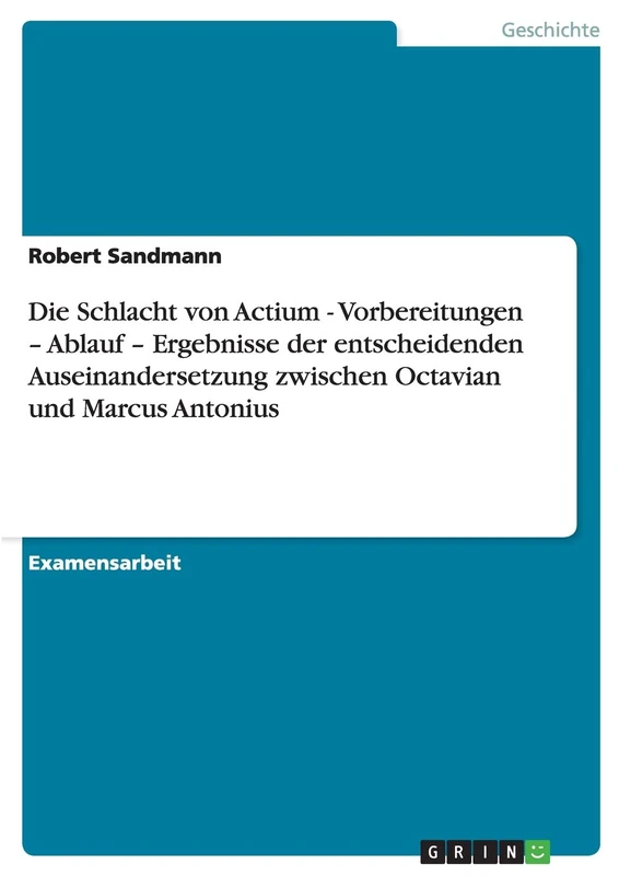 Die Schlacht von Actium - Vorbereitungen - Ablauf - Ergebnisse der entscheidenden Auseinandersetzung zwischen Octavian und Marcus Antonius