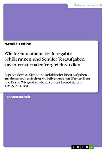 Wie lösen mathematisch begabte Schülerinnen und Schüler Testaufgaben aus internationalen Vergleichsstudien: Begabte Sechst-, Siebt- und Achtklässler ... Blum und Bernd Wiegand sowie aus einem kombi
