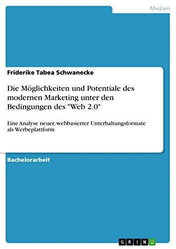Die Möglichkeiten und Potentiale des modernen Marketing unter den Bedingungen des "Web 2.0": Eine Analyse neuer, webbasierter Unterhaltungsformate als Werbeplattform