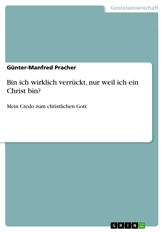 Bin ich wirklich verrückt, nur weil ich ein Christ bin?: Mein Credo zum christlichen Gott