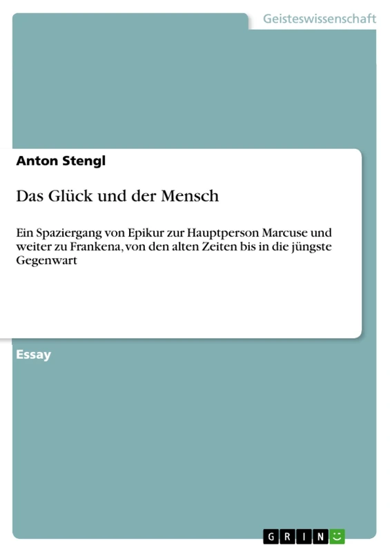 Das Glück und der Mensch: Ein Spaziergang von Epikur zur Hauptperson Marcuse und weiter zu Frankena, von den alten Zeiten bis in die jüngste Gegenwart