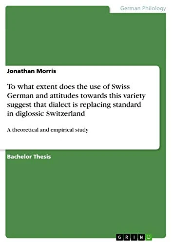 To what extent does the use of Swiss German and attitudes towards this variety suggest that dialect is replacing standard in diglossic Switzerland: A theoretical and empirical study - Image 1