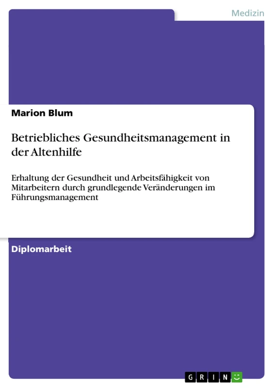 Betriebliches Gesundheitsmanagement in der Altenhilfe: Erhaltung der Gesundheit und Arbeitsfähigkeit von Mitarbeitern durch grundlegende Veränderungen im Führungsmanagement