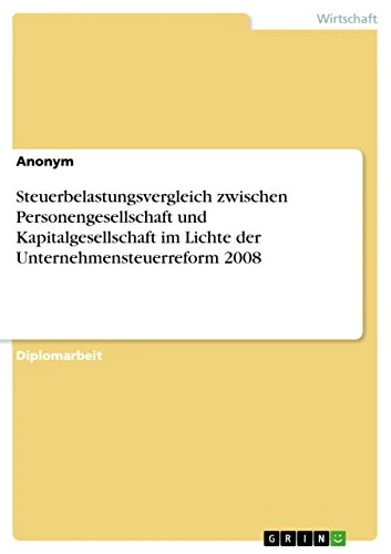 Steuerbelastungsvergleich zwischen Personengesellschaft und Kapitalgesellschaft im Lichte der Unternehmensteuerreform 2008