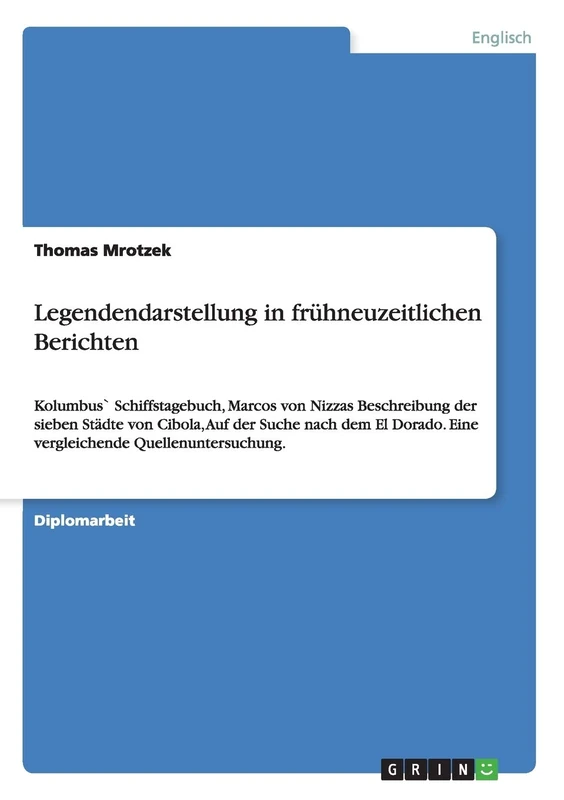 Legendendarstellung in frühneuzeitlichen Berichten: Kolumbus` Schiffstagebuch, Marcos von Nizzas Beschreibung der sieben Städte von Cibola, Auf der ... Eine vergleichende Quellenuntersuchung.