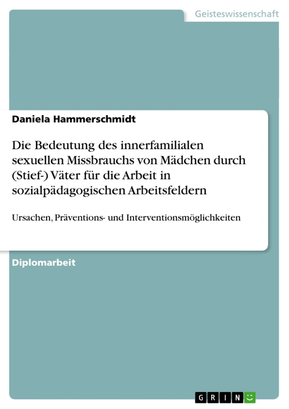 Die Bedeutung des innerfamilialen sexuellen Missbrauchs von Mädchen durch (Stief-) Väter für die Arbeit in sozialpädagogischen Arbeitsfeldern: Ursachen, Präventions- und Interventionsmöglichkeiten