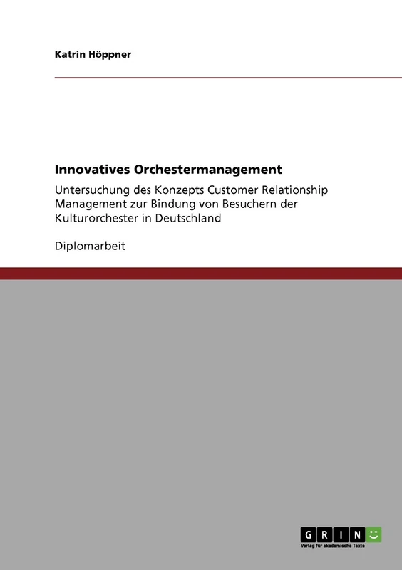 Innovatives Orchestermanagement: Untersuchung des Konzepts Customer Relationship Management zur Bindung von Besuchern der Kulturorchester in Deutschland
