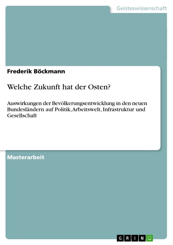 Welche Zukunft hat der Osten?: Auswirkungen der Bevölkerungsentwicklung in den neuen Bundesländern auf Politik, Arbeitswelt, Infrastruktur und Gesellschaft