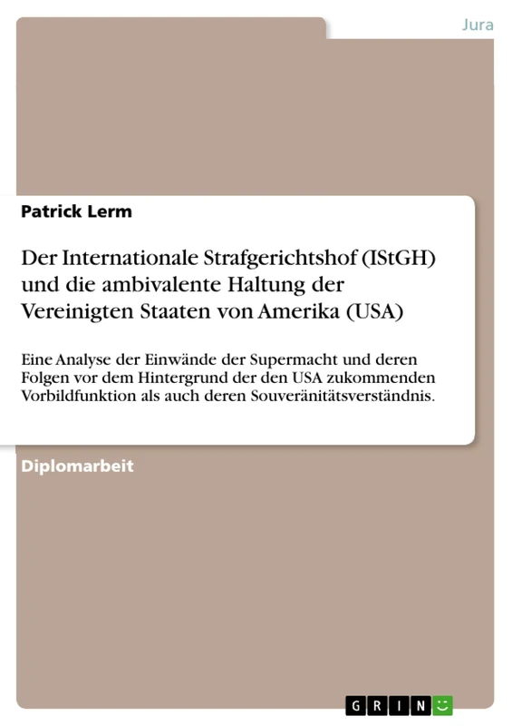 Der Internationale Strafgerichtshof (IStGH) und die ambivalente Haltung der Vereinigten Staaten von Amerika (USA): Eine Analyse der Einwände der ... Vorbildfunktion als auch deren Souverän