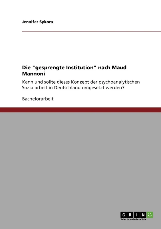 Die "gesprengte Institution" nach Maud Mannoni: Kann und sollte dieses Konzept der psychoanalytischen Sozialarbeit in Deutschland umgesetzt werden?