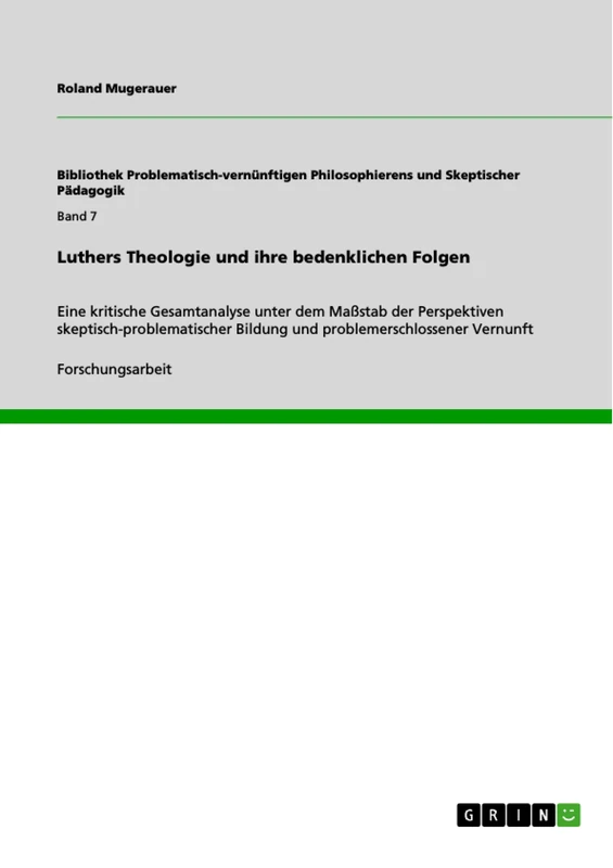 Luthers Theologie und ihre bedenklichen Folgen: Eine kritische Gesamtanalyse unter dem Maßstab der Perspektiven skeptisch-problematischer Bildung und problemerschlossener Vernunft