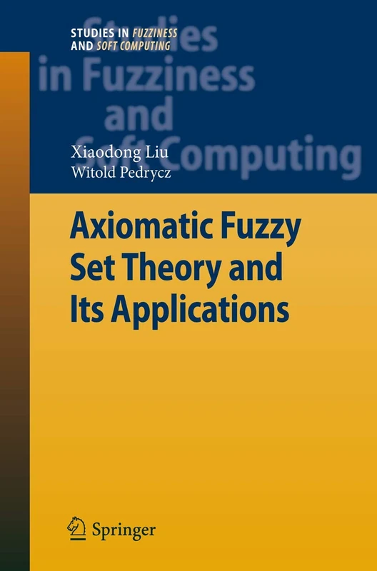Axiomatic Fuzzy Set Theory and Its Applications: 244 (Studies in Fuzziness and Soft Computing, 244)