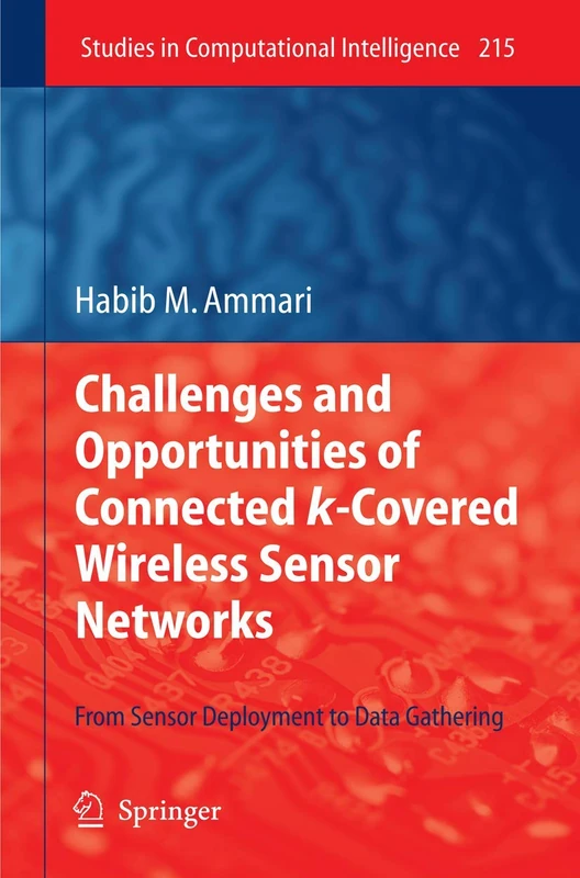 Challenges and Opportunities of Connected k-Covered Wireless Sensor Networks: From Sensor Deployment to Data Gathering: 215 (Studies in Computational Intelligence, 215)