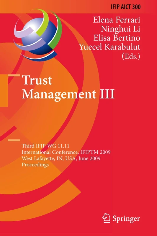 Trust Management III: Third IFIP WG 11.11 International Conference, IFIPTM 2009, West Lafayette, IN, USA, June 15-19, 2009, Proceedings: 300 (IFIP ... and Communication Technology, 300)