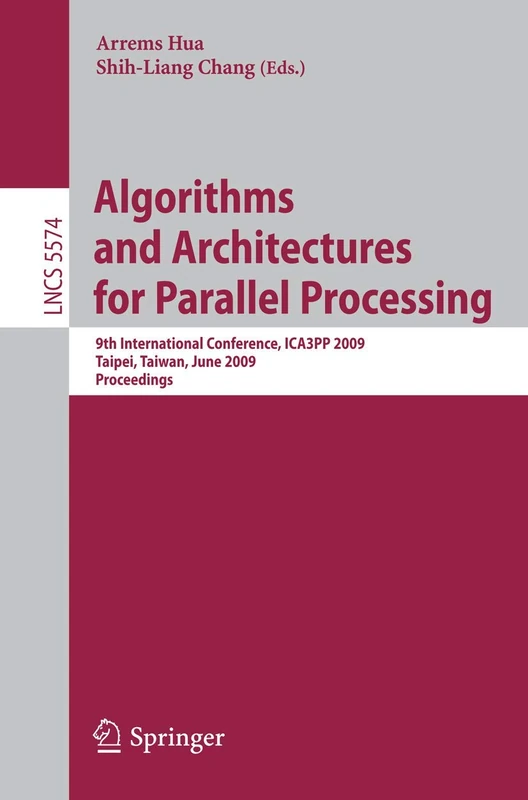 Algorithms and Architectures for Parallel Processing: 9th International Conference, ICA3PP 2009, Taipei, Taiwan, June 8-11, 2009, Proceedings: 5574 (Lecture Notes in Computer Science, 5574)