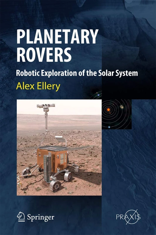 Planetary Rovers: Robotic Exploration of the Solar System (Springer Praxis Books)