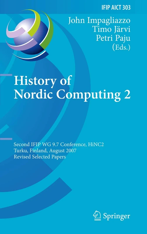 History of Nordic Computing 2: Second IFIP WG 9.7 Conference, HiNC 2, Turku, Finland, August 21-23, 2007, Revised Selected Papers: 303 (IFIP Advances in Information and Communication Technology, 303)