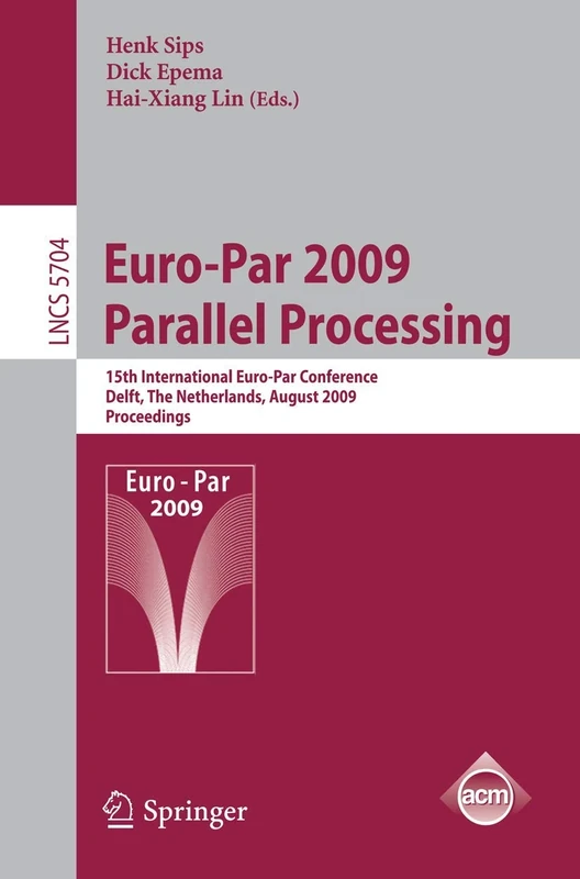 Euro-Par 2009 - Parallel Processing: 15th International Euro-Par Conference, Delft, The Netherlands, August 25-28, 2009, Proceedings: 5704 (Lecture Notes in Computer Science, 5704)