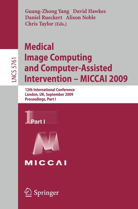 Medical Image Computing and Computer-Assisted Intervention -- MICCAI 2009: 12th International Conference, London, UK, September 20-24, 2009, ... (Lecture Notes in Computer Science, 5761)