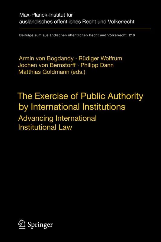 The Exercise of Public Authority by International Institutions: Advancing International Institutional Law: 210 (Beiträge zum ausländischen öffentlichen Recht und Völkerrecht, 210)