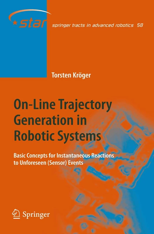 On-Line Trajectory Generation in Robotic Systems: Basic Concepts for Instantaneous Reactions to Unforeseen (Sensor) Events: 58 (Springer Tracts in Advanced Robotics, 58)