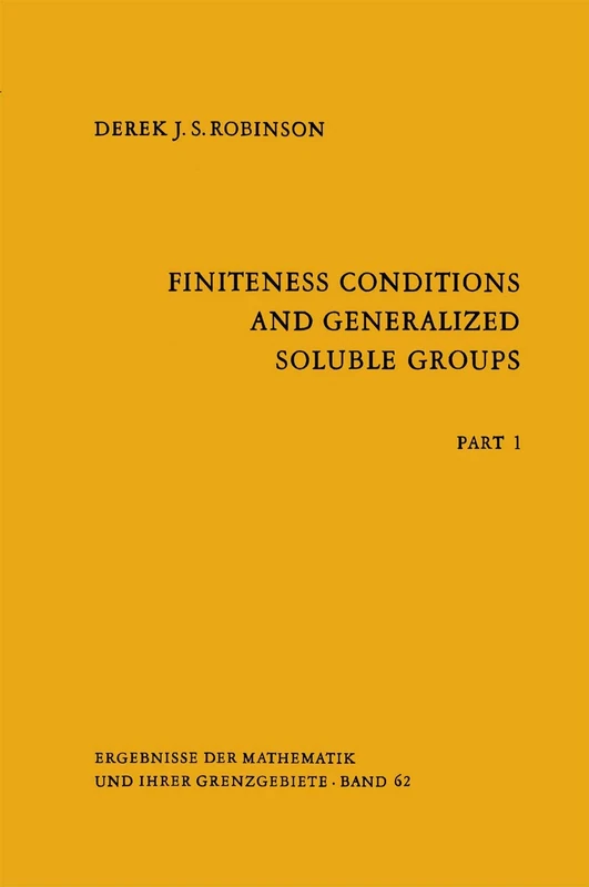 Finiteness Conditions and Generalized Soluble Groups: Part 1: 62 (Ergebnisse der Mathematik und ihrer Grenzgebiete. 2. Folge, 62)