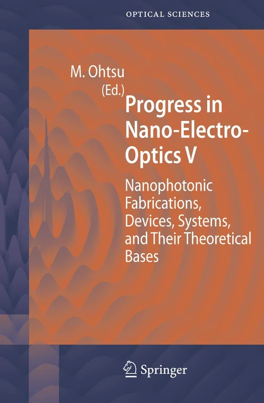 Progress in Nano-Electro-Optics V: Nanophotonic Fabrications, Devices, Systems, and Their Theoretical Bases: 117 (Springer Series in Optical Sciences, 117)