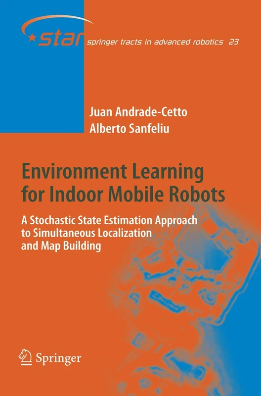 Environment Learning for Indoor Mobile Robots: A Stochastic State Estimation Approach to Simultaneous Localization and Map Building: 23 (Springer Tracts in Advanced Robotics, 23)