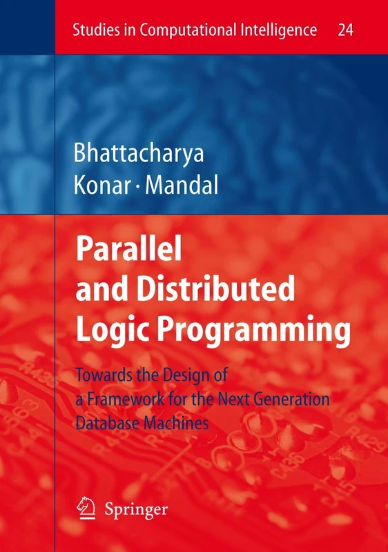 Parallel and Distributed Logic Programming: Towards the Design of a Framework for the Next Generation Database Machines: 24 (Studies in Computational Intelligence, 24)