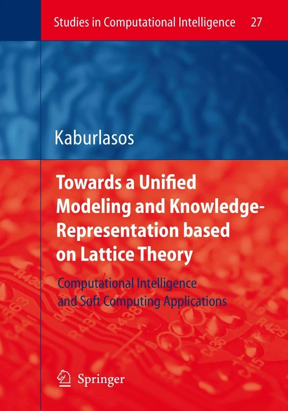 Towards a Unified Modeling and Knowledge-Representation based on Lattice Theory: Computational Intelligence and Soft Computing Applications: 27 (Studies in Computational Intelligence, 27)