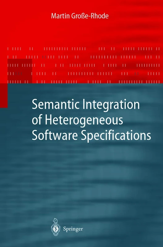 Semantic Integration of Heterogeneous Software Specifications (Monographs in Theoretical Computer Science. An EATCS Series)