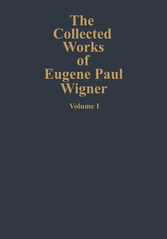 The Collected Works of Eugene Paul Wigner: Part A: The Scientific Papers: A / 1 (The Collected Works, A / 1)