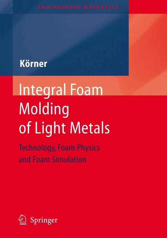 Integral Foam Molding of Light Metals: Technology, Foam Physics and Foam Simulation (Engineering Materials)