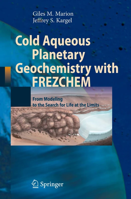 Cold Aqueous Planetary Geochemistry with FREZCHEM: From Modeling to the Search for Life at the Limits (Advances in Astrobiology and Biogeophysics) - Image 1