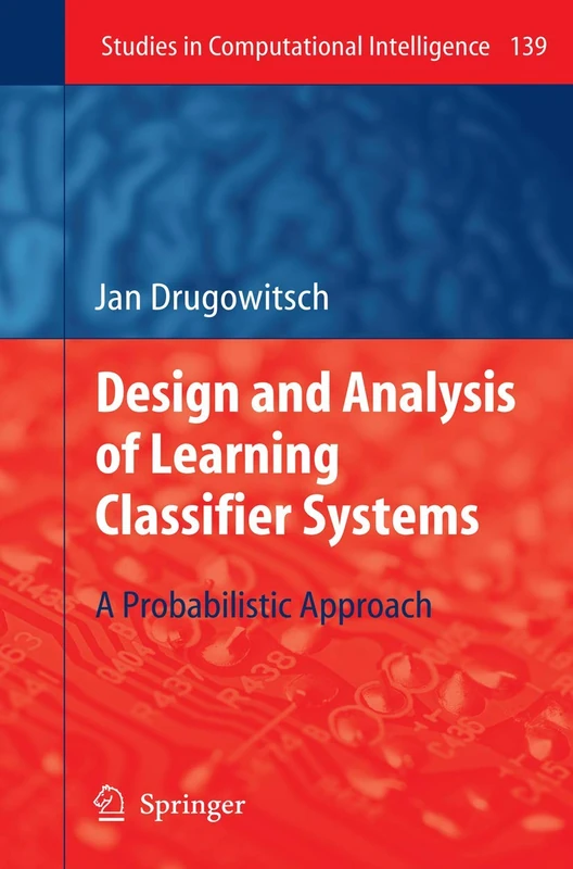 Design and Analysis of Learning Classifier Systems: A Probabilistic Approach: 139 (Studies in Computational Intelligence, 139)