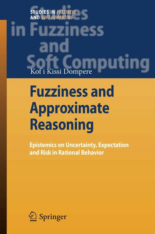 Fuzziness and Approximate Reasoning: Epistemics on Uncertainty, Expectation and Risk in Rational Behavior: 237 (Studies in Fuzziness and Soft Computing, 237)