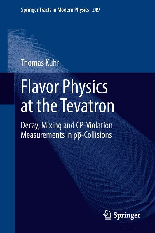 Flavor Physics at the Tevatron: Decay, Mixing and CP-Violation Measurements in pp-Collisions: 249 (Springer Tracts in Modern Physics, 249)