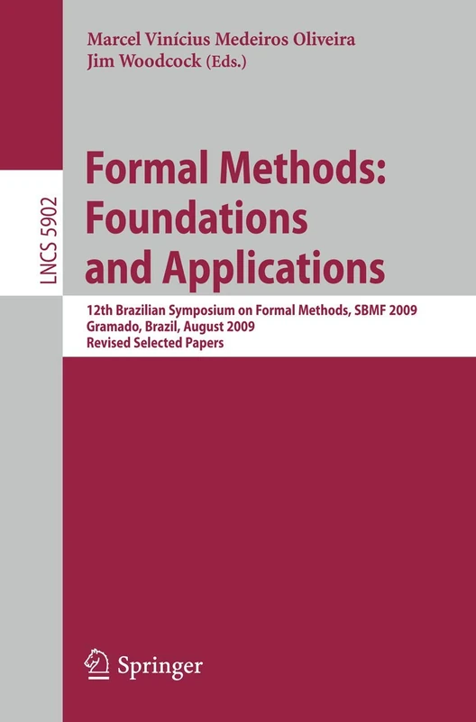 Formal Methods: Foundations and Applications: 12th Brazilian Symposium on Formal Methods, SBMF 2009 Gramado, Brazil, August 19-21, 2009 Revised ... (Lecture Notes in Computer Science, 5902)