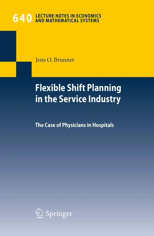 Flexible Shift Planning in the Service Industry: The Case of Physicians in Hospitals: 640 (Lecture Notes in Economics and Mathematical Systems, 640)