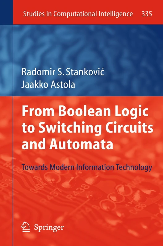 From Boolean Logic to Switching Circuits and Automata: Towards Modern Information Technology: 335 (Studies in Computational Intelligence, 335)