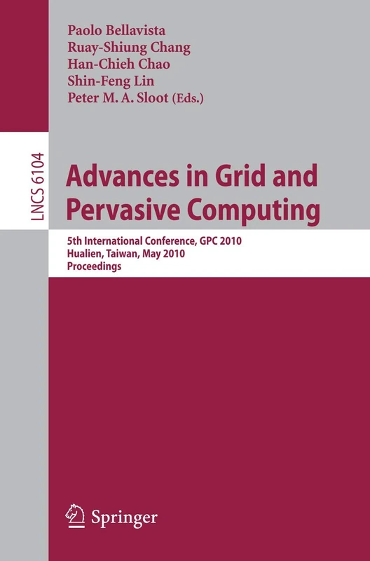 Advances in Grid and Pervasive Computing: 5th International Conference, CPC 2010, Hualien, Taiwan, May 10-13, 2010, Proceedings: 6104 (Lecture Notes in Computer Science, 6104)