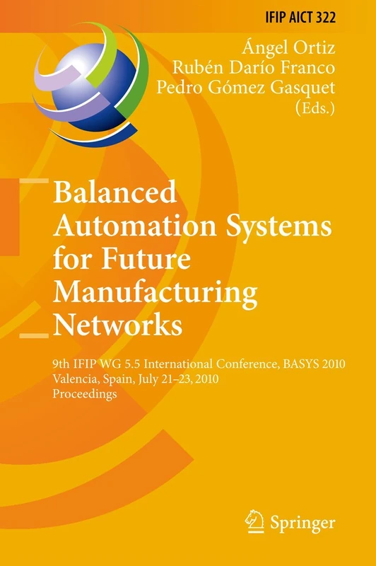 Balanced Automation Systems for Future Manufacturing Networks: 9th IFIP WG 5.5 International Conference, BASYS 2010, Valencia, Spain, July 21-23, ... and Communication Technology, 322)