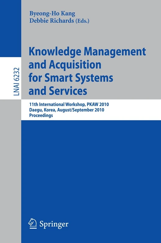 Knowledge Management and Acquisition for Smart Systems and Services: 11th International Workshop, PKAW 2010, Daegue, Korea, August 30 - 31, 2010, ... (Lecture Notes in Computer Science, 6232)