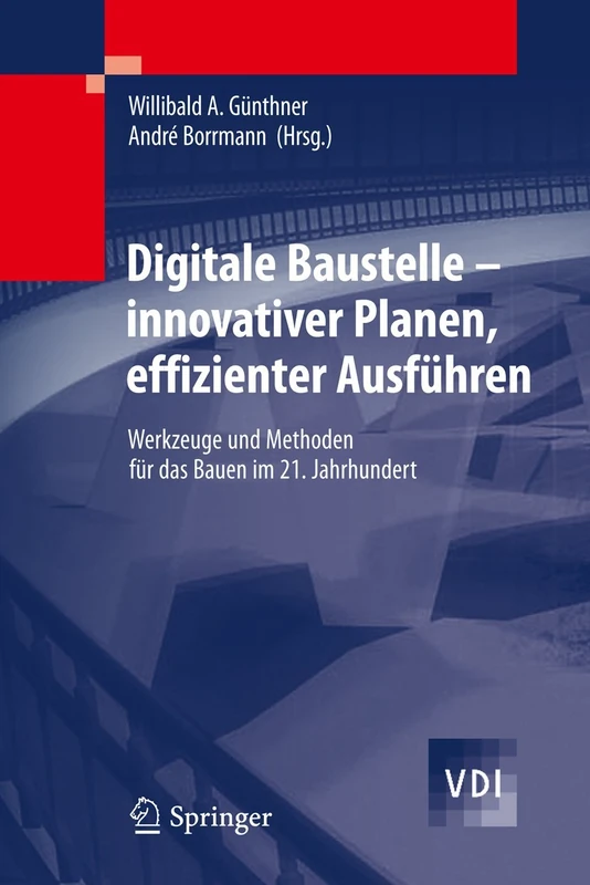 Digitale Baustelle- innovativer Planen, effizienter Ausführen: Werkzeuge und Methoden für das Bauen im 21. Jahrhundert (VDI-Buch)