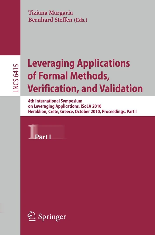 Leveraging Applications of Formal Methods, Verification, and Validation: 4th International Symposium on Leveraging Applications, ISoLA 2010, ... (Lecture Notes in Computer Science, 6415)